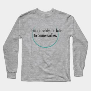 Too late to start coming earlier Long Sleeve T-Shirt